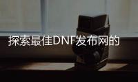 探索最佳DNF发布网的秘密