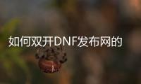 如何双开DNF发布网的详细步骤