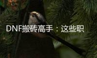 DNF搬砖高手：这些职业让你轻松赚大钱！
