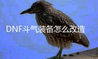DNF斗气装备怎么改造？