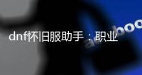 dnf怀旧服助手：职业战斗力分析